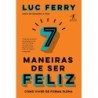 7 Maneiras De Ser Feliz - Luc Ferry