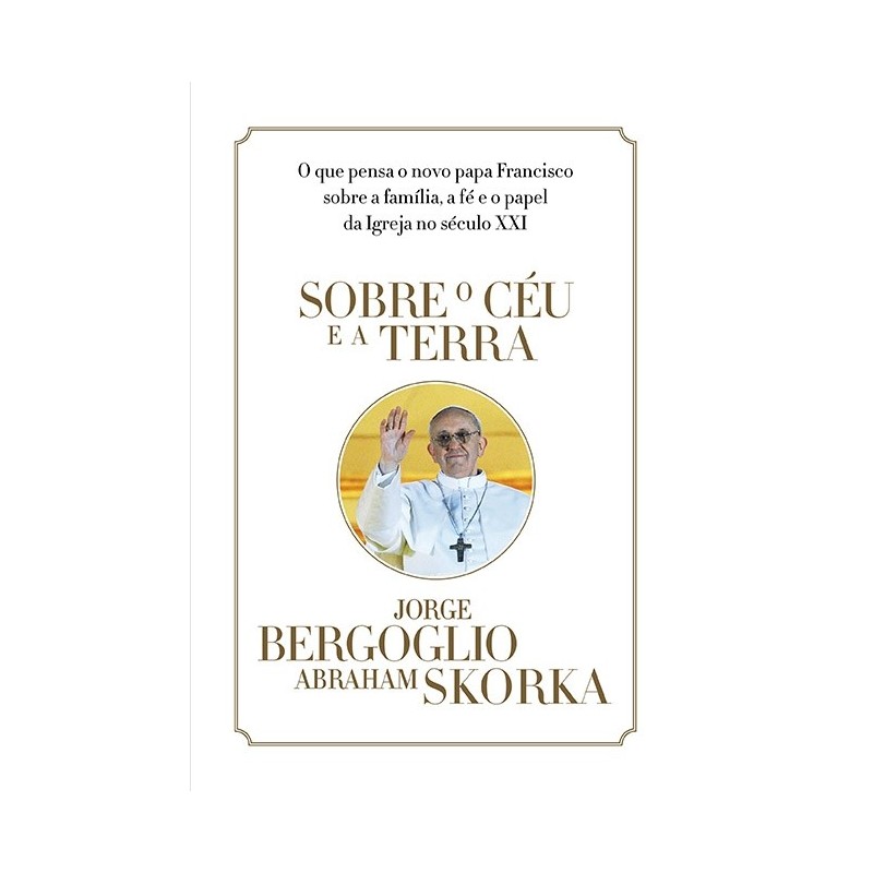 Sobre O Céu E A Terra - Jorge Mario Bergoglio (papa Francisco)